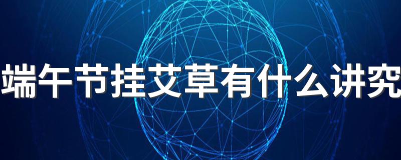 端午节挂艾草有什么讲究 端午几点钟挂艾草好