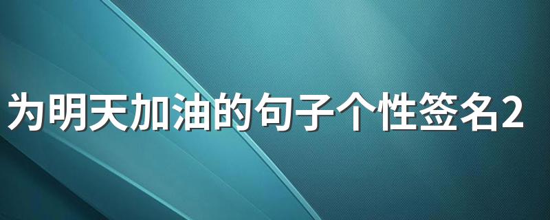 为明天加油的句子个性签名2022 要安静的变优秀悄无声息的坚强