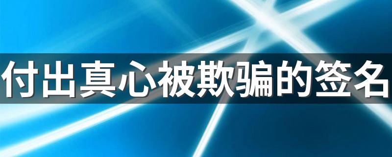 付出真心被欺骗的签名 付出真心后失望的签名