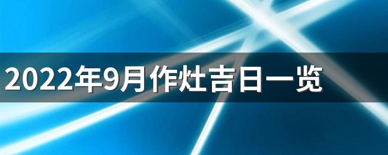 2022年9月作灶吉日一览表来了