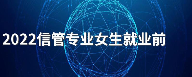 2022信管专业女生就业前景 毕业能干什么