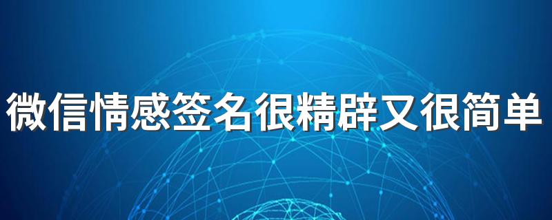 微信情感签名很精辟又很简单 关于情感的微信签名大全