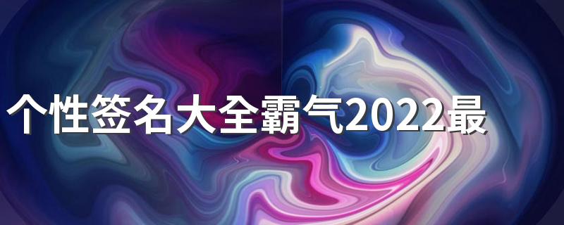 个性签名大全霸气2022最新版 能被抢走的东西都是垃圾