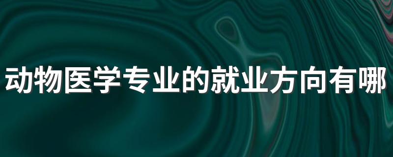 动物医学专业的就业方向有哪些