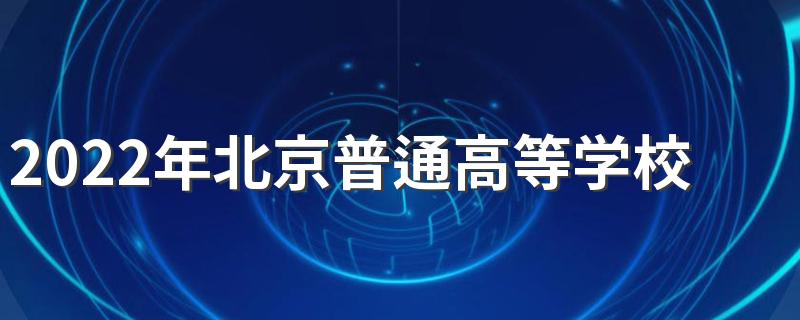 2022年北京普通高等学校招生工作规定
