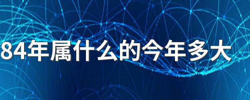 84年属什么的今年多大 84年出生的人一生大运年龄
