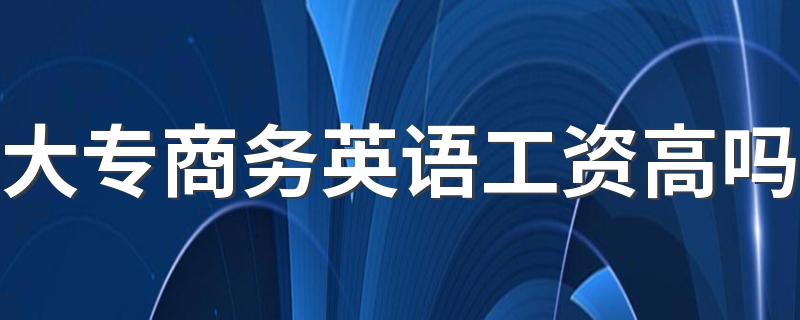 大专商务英语工资高吗 待遇怎么样