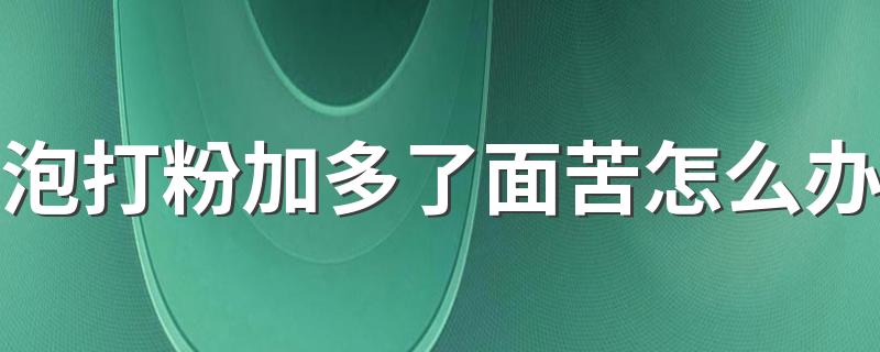 泡打粉加多了面苦怎么办 泡打粉是不是酵母粉