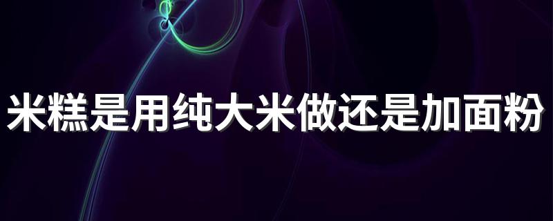 米糕是用纯大米做还是加面粉做的好吃 米糕过期一两天还能吃吗
