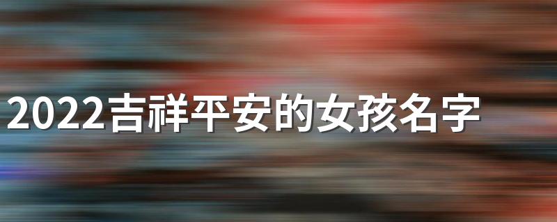 2022吉祥平安的女孩名字280个