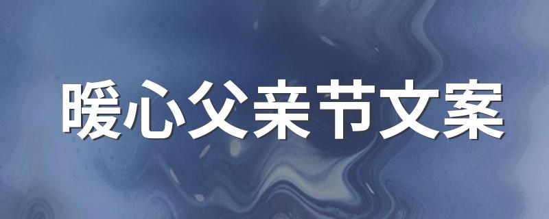暖心父亲节文案 父亲节句子感动200句