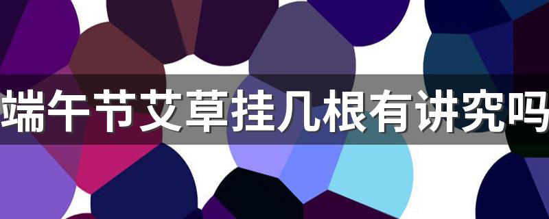 端午节艾草挂几根有讲究吗 端午节挂艾草要挂几天