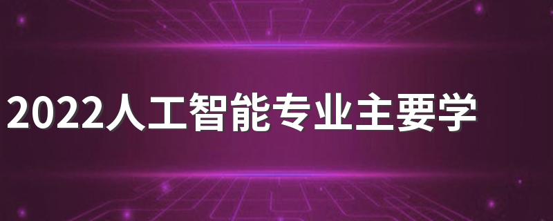 2022人工智能专业主要学什么 前景怎么样