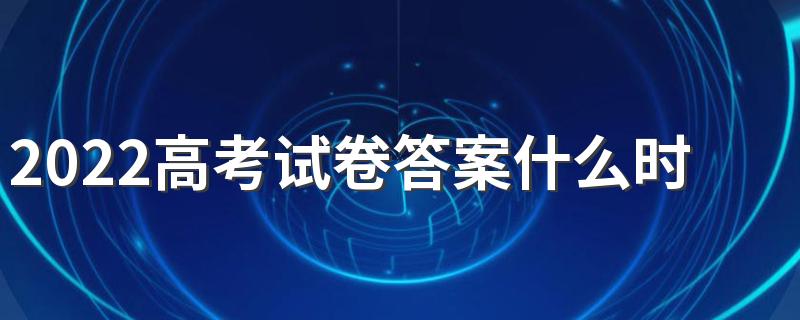 2022高考试卷答案什么时候公布 高考试卷答案能外传吗