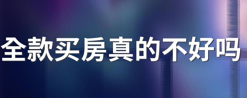 全款买房真的不好吗 全款买房是不是可以随便买