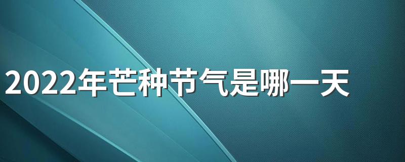 2022年芒种节气是哪一天 2022年芒种的时间