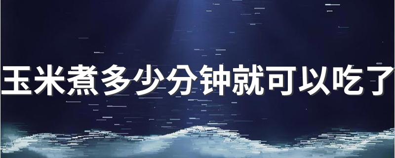 玉米煮多少分钟就可以吃了 煮玉米是冷水下锅还是热水下锅