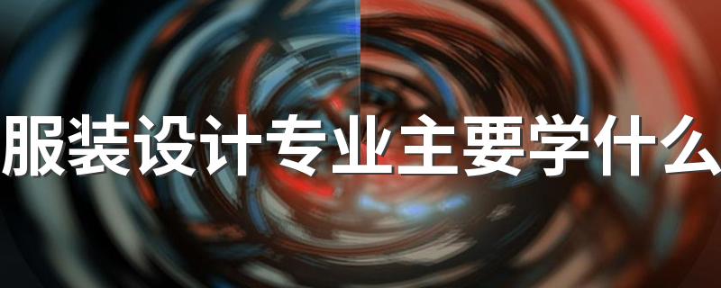 服装设计专业主要学什么 就业前景如何