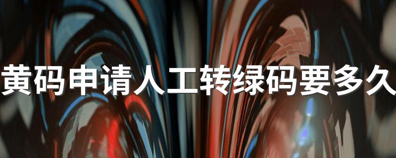 黄码申请人工转绿码要多久 社区申请转码多久变绿