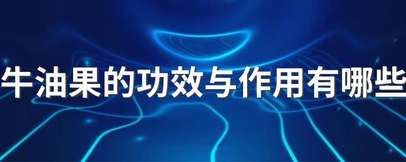 牛油果的功效与作用有哪些 牛油果天天吃好吗