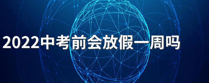 2022中考前会放假一周吗 中考前会不会放假