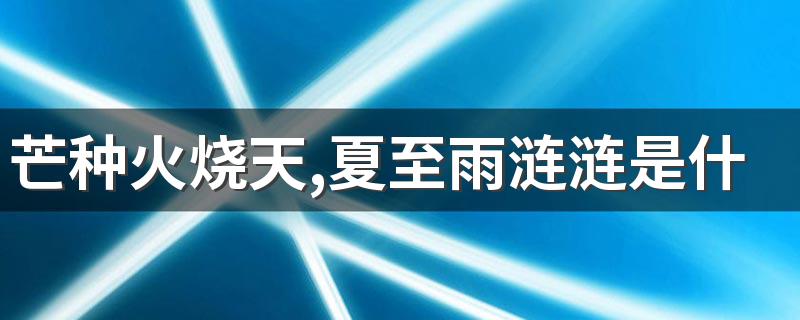 芒种火烧天,夏至雨涟涟是什么意思 芒种的历史