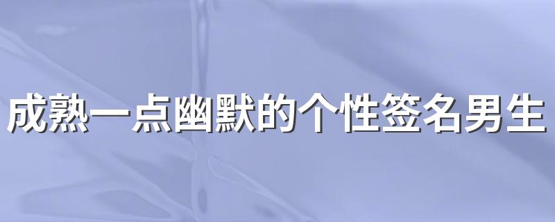 成熟一点幽默的个性签名男生 男生风趣幽默的签名大全