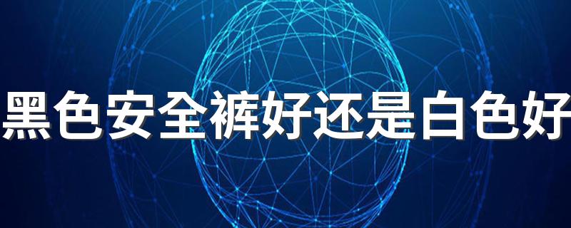 黑色安全裤好还是白色好 安全裤里面还需要穿内裤吗