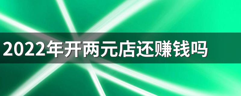 2022年开两元店还赚钱吗 新手开两元店注意什么