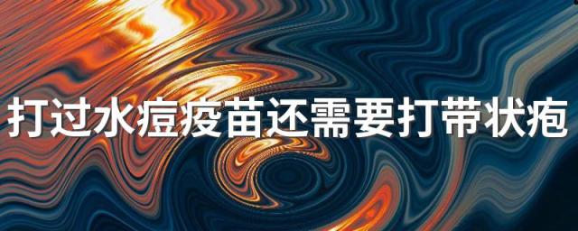 打过水痘疫苗还需要打带状疱疹疫苗吗 哪些人推荐打带状疱疹疫苗