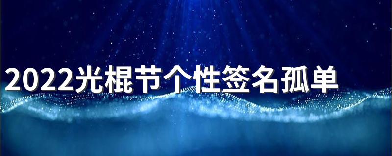 2022光棍节个性签名孤单寂寞 一个人很孤独的签名精选