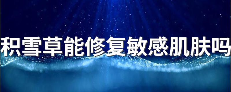 积雪草能修复敏感肌肤吗 积雪草的功效主要是什么