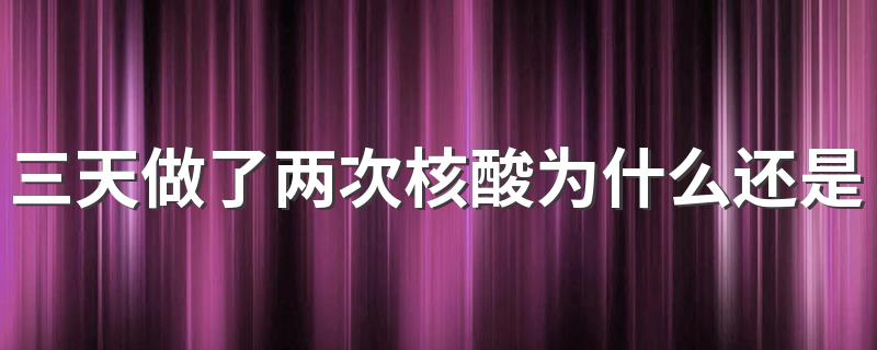 三天做了两次核酸为什么还是黄码 做了两次核酸还是黄码怎么申诉