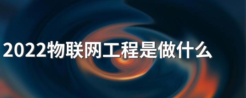 2022物联网工程是做什么工作的 前景怎么样