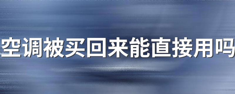 空调被买回来能直接用吗 空调被有味道是甲醛吗