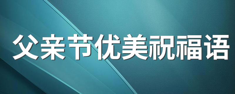 父亲节优美祝福语 父亲节祝福语简短唯美