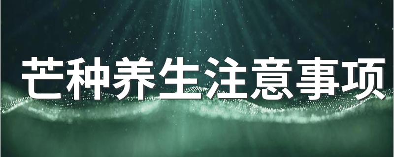 芒种养生注意事项 吃什么对身体有益