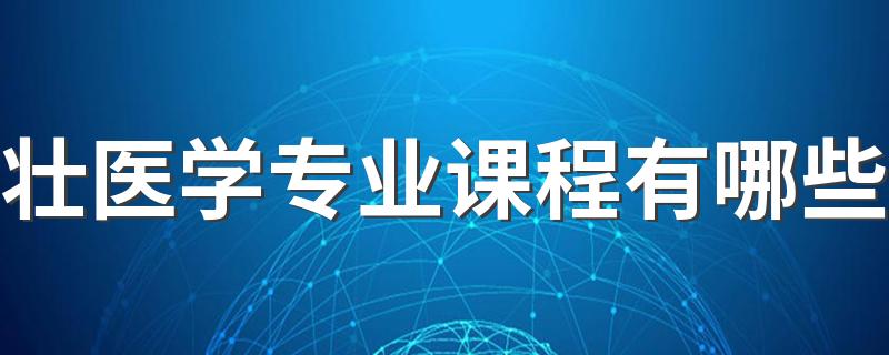 壮医学专业课程有哪些 哪些学校开设这个专业