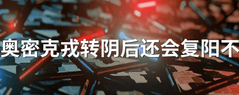 奥密克戎转阴后还会复阳不 奥密克戎在空气中能存活多久
