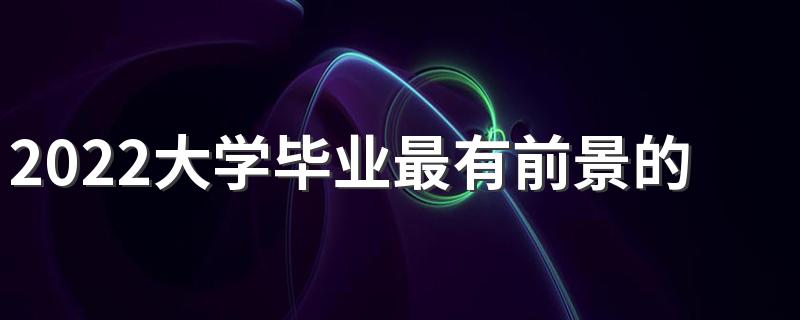 2022大学毕业最有前景的专业排名前十