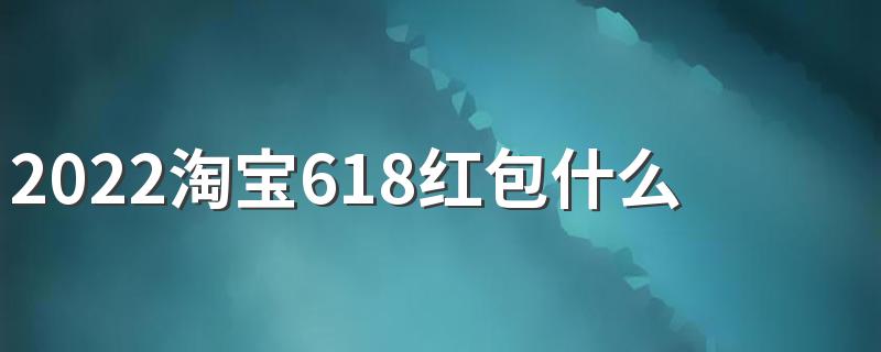 2022淘宝618红包什么时候开始 玩法很多种哦！