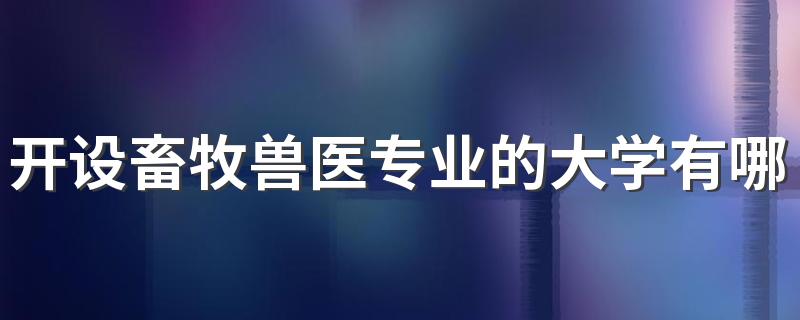 开设畜牧兽医专业的大学有哪些