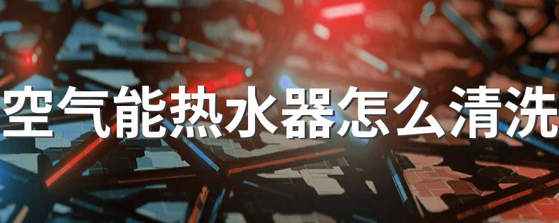 空气能热水器怎么清洗 空气能热水器不出热水是怎么回事