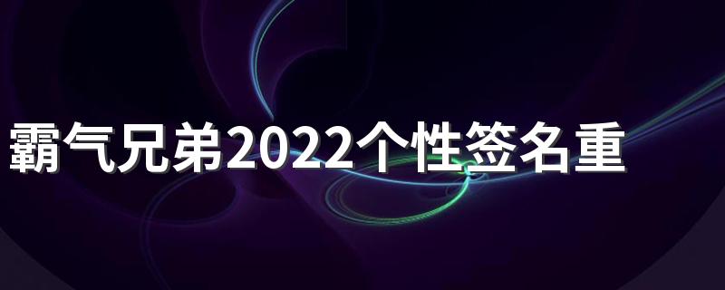 霸气兄弟2022个性签名重情重义 人生总有那么几个好基友