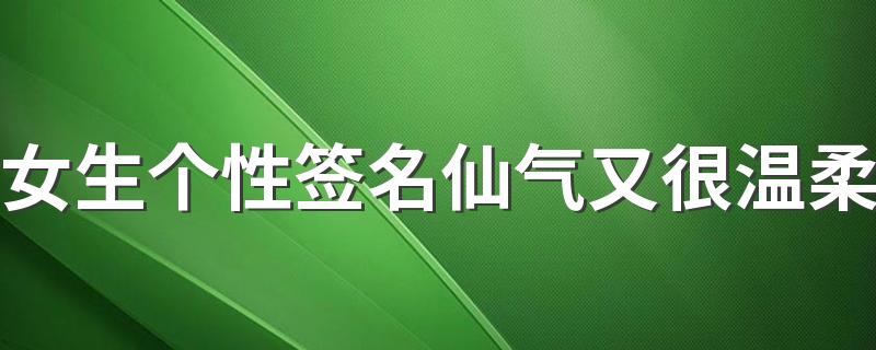 女生个性签名仙气又很温柔 女生个性签名优雅气质