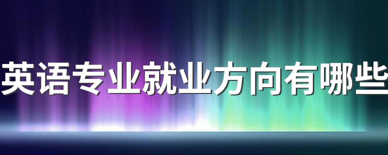 英语专业就业方向有哪些 前景怎么样