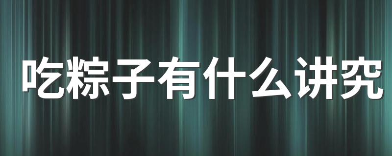 吃粽子有什么讲究 哪些人要少吃粽子
