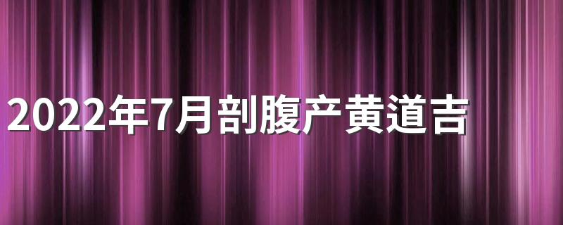 2022年7月剖腹产黄道吉日来了