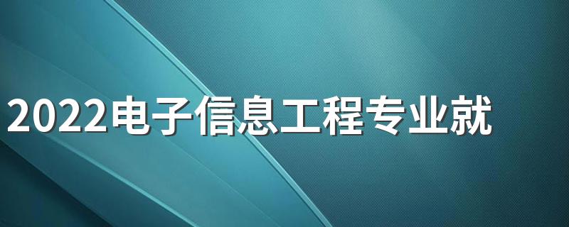 2022电子信息工程专业就业前景怎么样 有前途吗