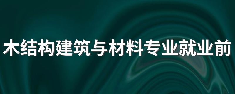 木结构建筑与材料专业就业前景如何